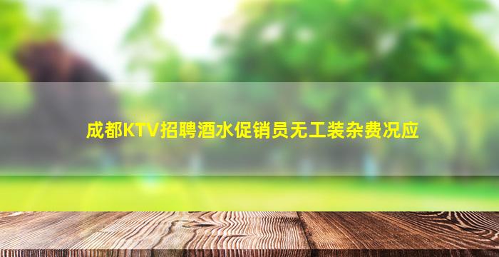 成都KTV招聘酒水促销员无工装杂费况应